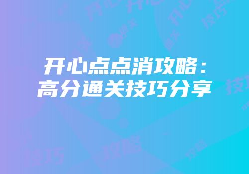 开心点点消攻略：高分通关技巧分享