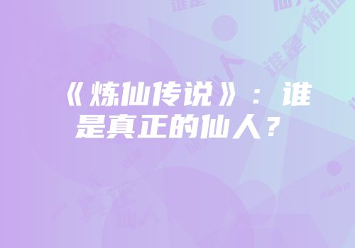 《炼仙传说》：谁是真正的仙人？