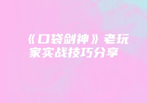 《口袋剑神》老玩家实战技巧分享