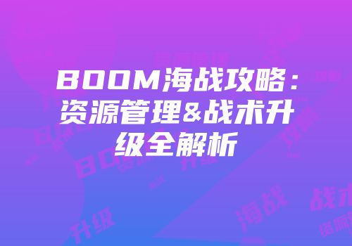 BOOM海战攻略：资源管理&战术升级全解析