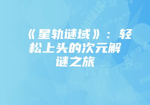 《星轨谜域》：轻松上头的次元解谜之旅