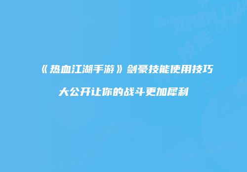 《热血江湖手游》剑豪技能使用技巧大公开让你的战斗更加犀利