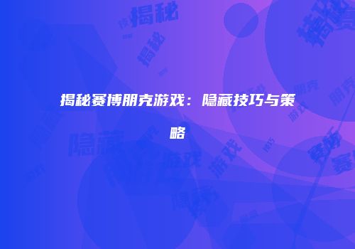 揭秘赛博朋克游戏：隐藏技巧与策略