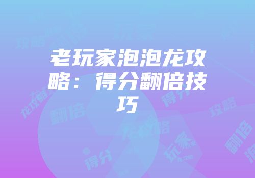 老玩家泡泡龙攻略：得分翻倍技巧