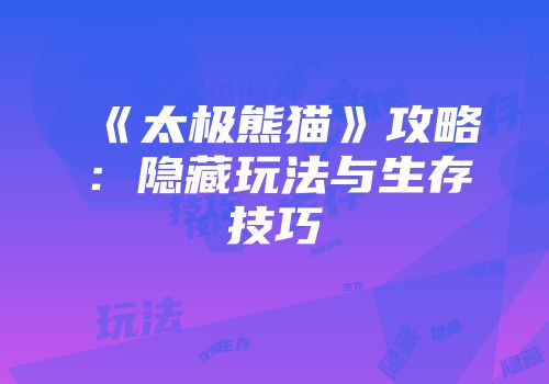 《太极熊猫》攻略:隐藏玩法与生存技巧