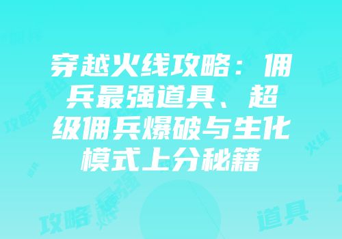 穿越火线攻略:佣兵最强道具、超级佣兵爆破与生化模式上分秘籍