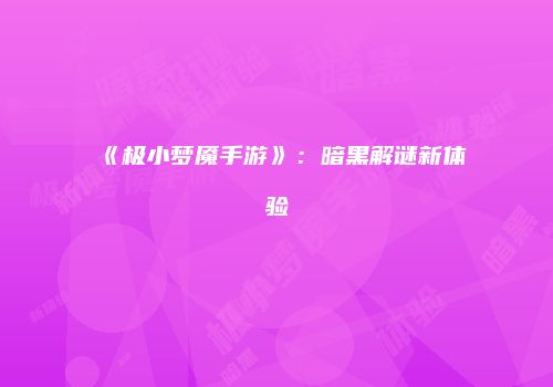 《极小梦魇手游》：暗黑解谜新体验