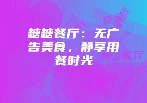 糖糖餐厅：无广告美食，静享用餐时光