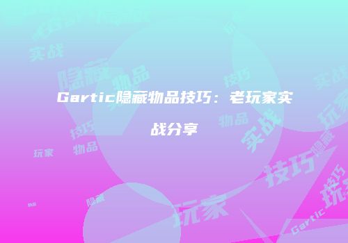 Gartic隐藏物品技巧：老玩家实战分享