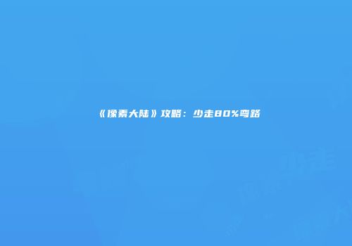 《像素大陆》攻略：少走80%弯路