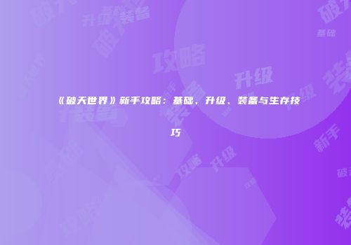 《破天世界》新手攻略:基础、升级、装备与生存技巧