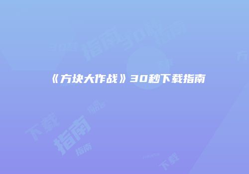 《方块大作战》30秒下载指南