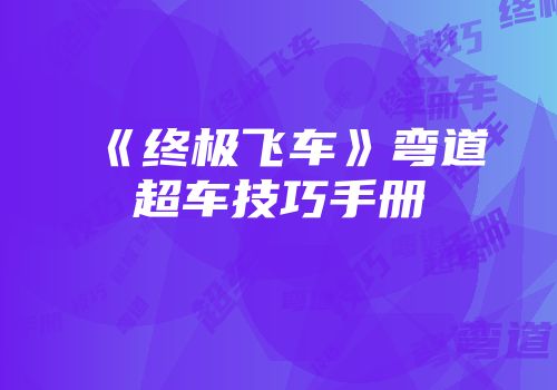 《终极飞车》弯道超车技巧手册