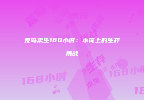 荒岛求生168小时：木筏上的生存挑战