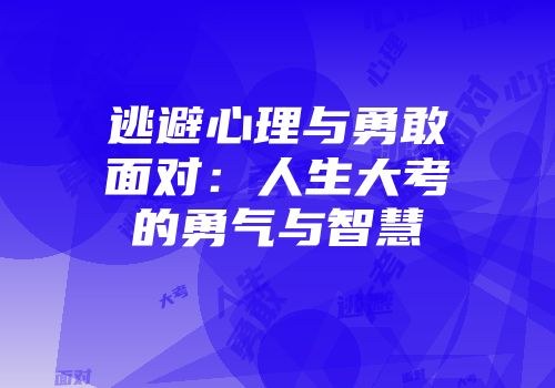 逃避心理与勇敢面对：人生大考的勇气与智慧