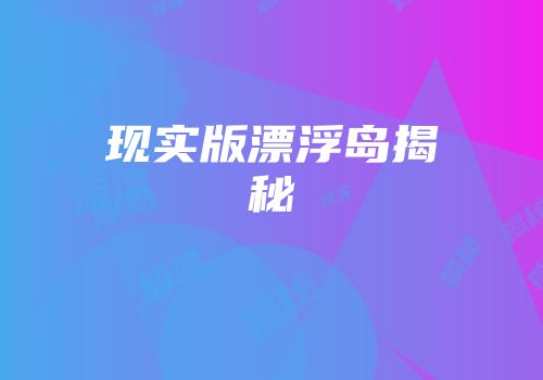 现实版漂浮岛揭秘