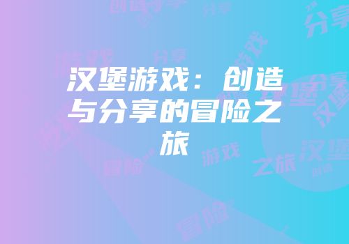 汉堡游戏：创造与分享的冒险之旅