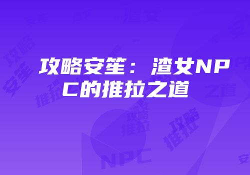 攻略安笙：渣女NPC的推拉之道