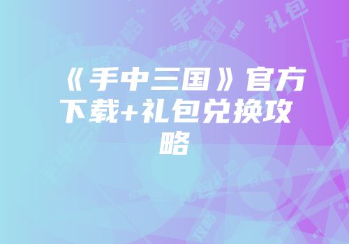 《手中三国》官方下载+礼包兑换攻略