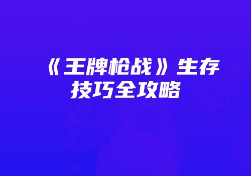 《王牌枪战》生存技巧全攻略