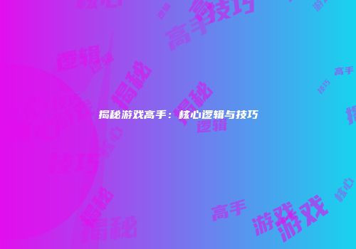揭秘游戏高手:核心逻辑与技巧