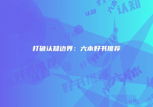 打破认知边界：六本好书推荐