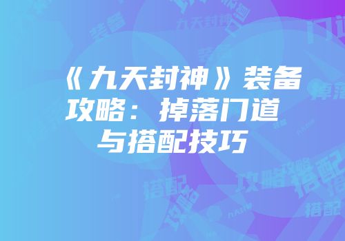 《九天封神》装备攻略：掉落门道与搭配技巧