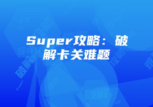 Super攻略:破解卡关难题