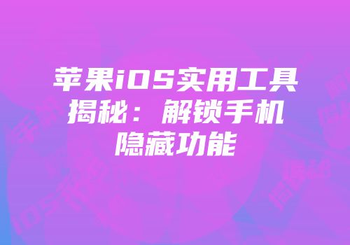 苹果iOS实用工具揭秘：解锁手机隐藏功能