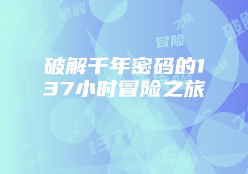 破解千年密码的137小时冒险之旅