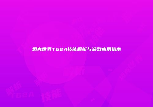 坦克世界T62A技能解析与游戏应用指南