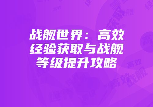 战舰世界：高效经验获取与战舰等级提升攻略