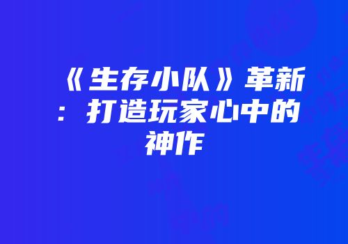 《生存小队》革新:打造玩家心中的神作