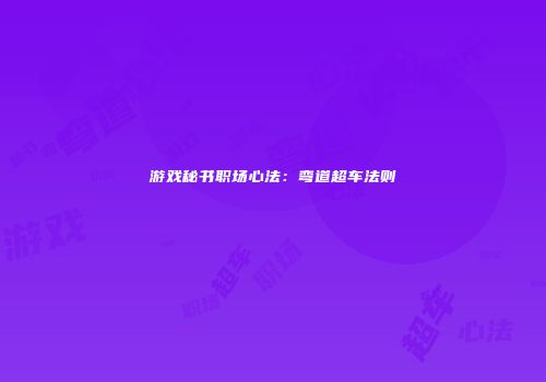 游戏秘书职场心法：弯道超车法则