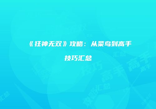 《狂神无双》攻略：从菜鸟到高手技巧汇总