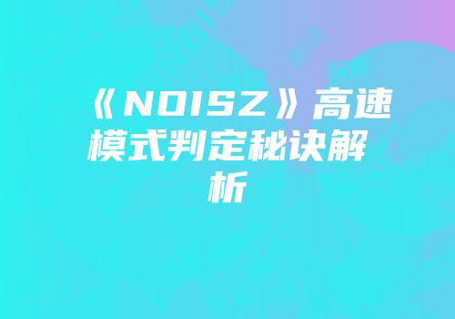 《NOISZ》高速模式判定秘诀解析