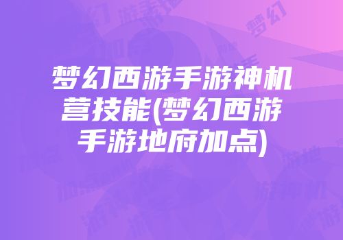 梦幻西游手游神机营技能(梦幻西游手游地府加点)