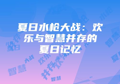 夏日水枪大战：欢乐与智慧并存的夏日记忆