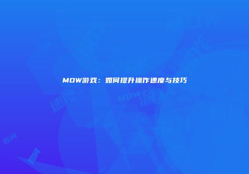 MOW游戏：如何提升操作速度与技巧
