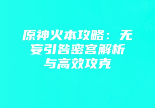 原神火本攻略：无妄引咎密宫解析与高效攻克
