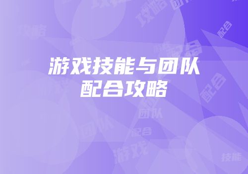 游戏技能与团队配合攻略