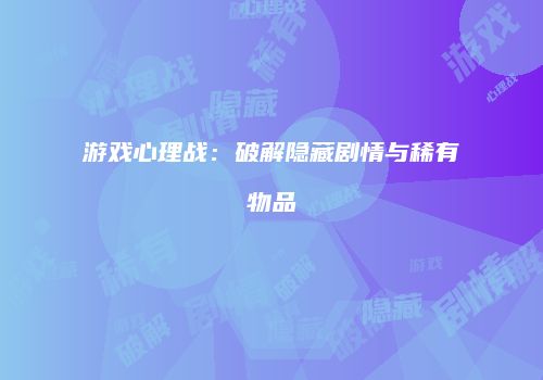 游戏心理战：破解隐藏剧情与稀有物品