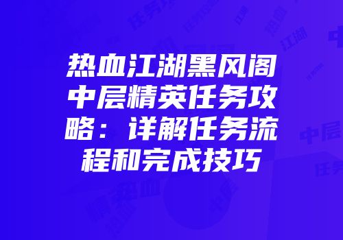 热血江湖黑风阁中层精英任务攻略：详解任务流程和完成技巧