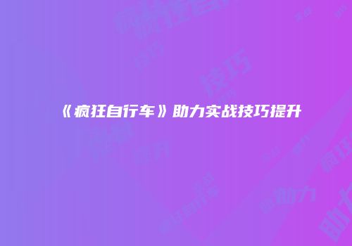 《疯狂自行车》助力实战技巧提升