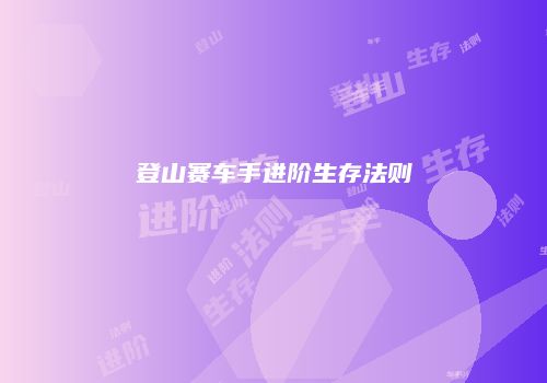 登山赛车手进阶生存法则