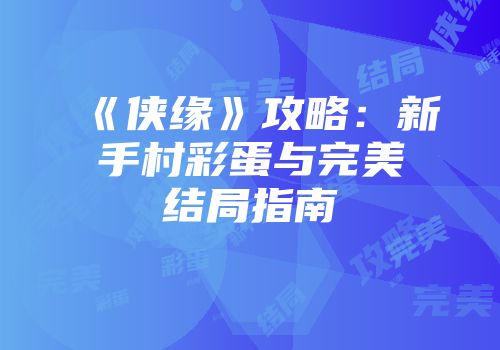 《侠缘》攻略：新手村彩蛋与完美结局指南