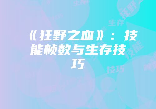 《狂野之血》：技能帧数与生存技巧
