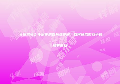 《赛尔号》斗磨传成就系统详解：如何达成游戏中的所有成就