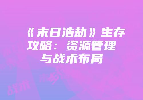 《末日浩劫》生存攻略:资源管理与战术布局