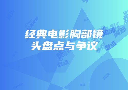 经典电影胸部镜头盘点与争议
